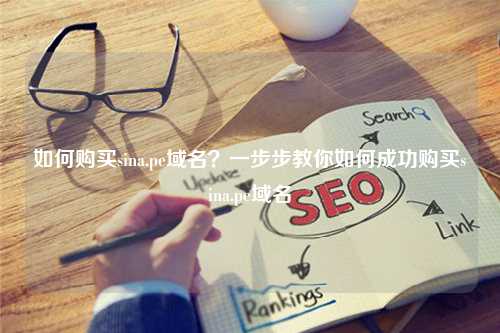 如何购买sina.pe域名？一步步教你如何成功购买sina.pe域名